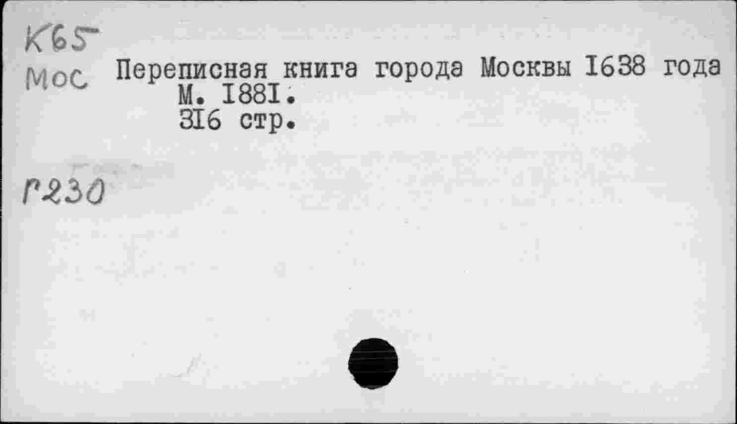 ﻿KG Г
эдос Переписная книга города Москвы 1638 года М• I881• 316 стр.
